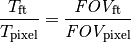 \frac{T_{\mathrm{ft}}}{T_{\mathrm{pixel}}} = \frac{\textit{FOV}_{\mathrm{ft}}}{\textit{FOV}_{\mathrm{pixel}}}