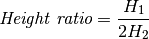 \textit{Height ratio} = \frac{H_1}{2 H_2}